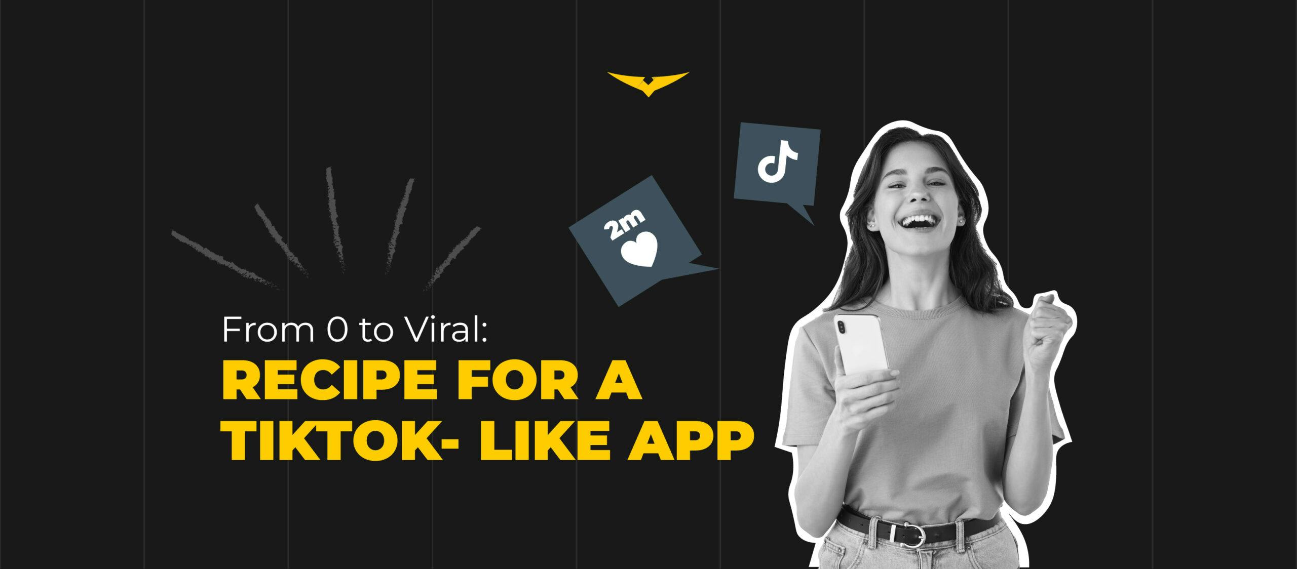 From Zero to Viral: Unraveling the Recipe for a TikTok-like App 