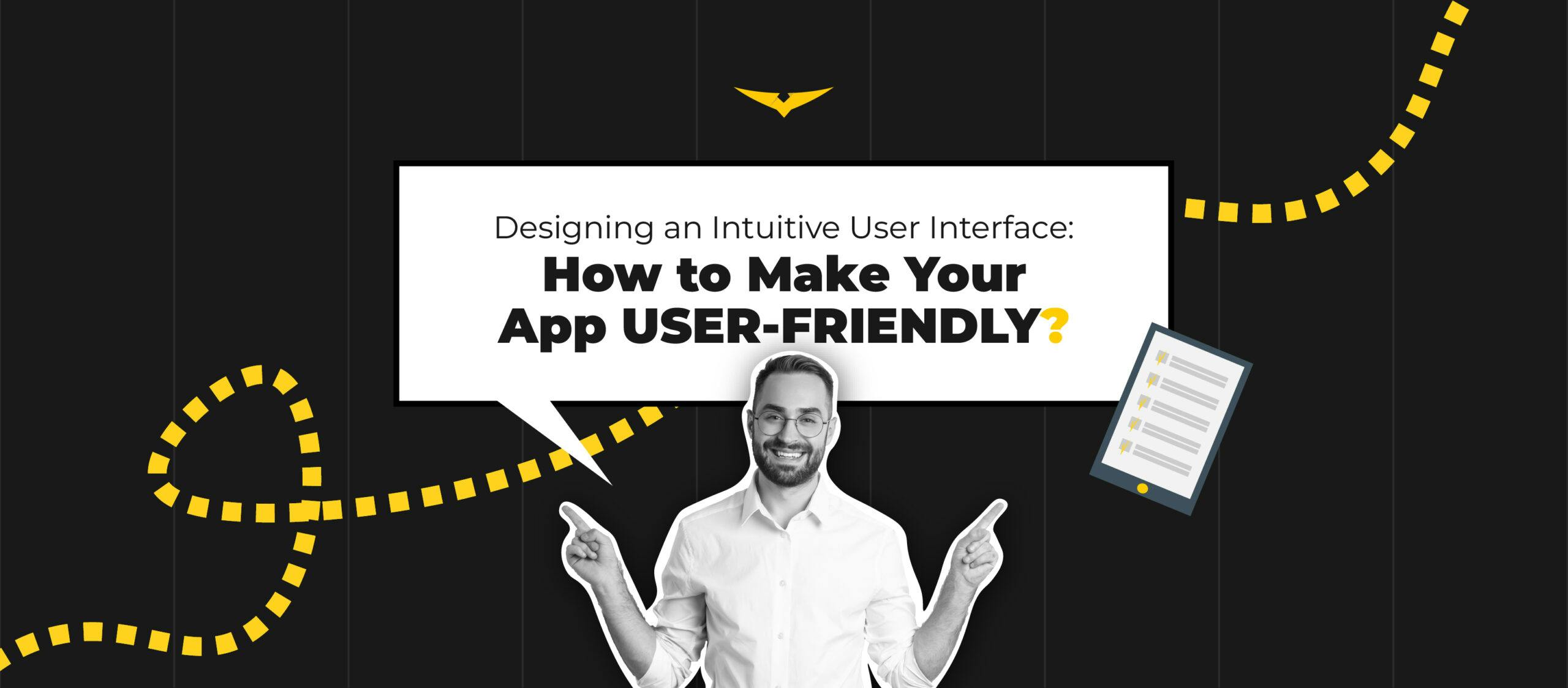 Designing an Intuitive User Interface: How to Make Your App User-Friendly? 